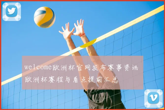 welcome欧洲杯官网发布赛事资讯 欧洲杯赛程与看点提前汇总