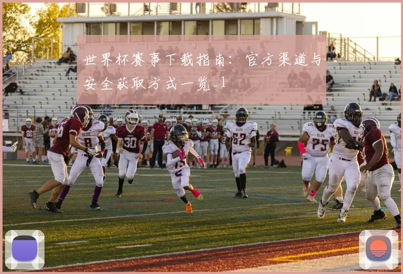 世界杯赛事下载指南:官方渠道与安全获取方式一览_1