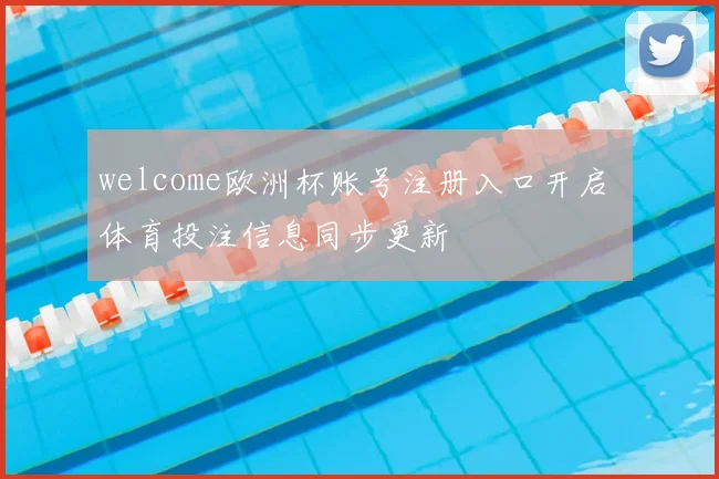 welcome欧洲杯账号注册入口开启 体育投注信息同步更新