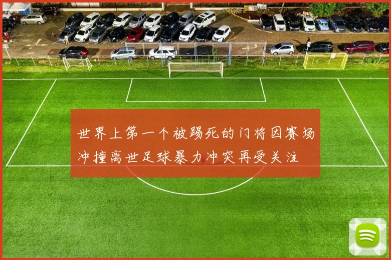 世界上第一个被踢死的门将因赛场冲撞离世足球暴力冲突再受关注