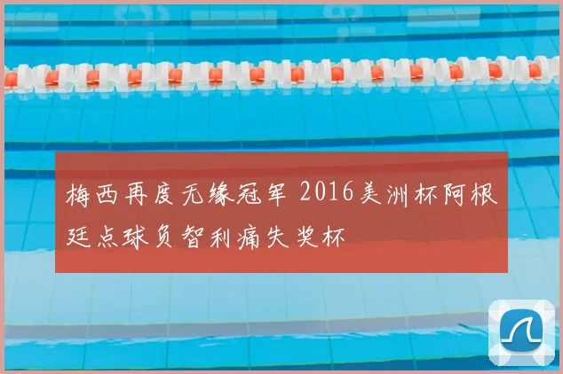 梅西再度无缘冠军 2016美洲杯阿根廷点球负智利痛失奖杯