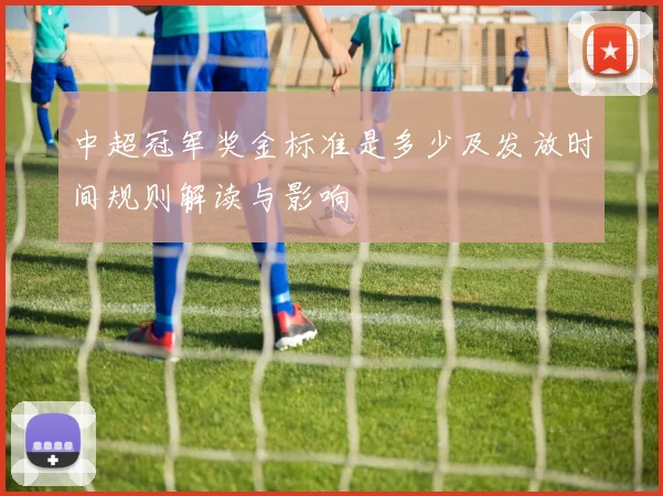 中超冠军奖金标准是多少及发放时间规则解读与影响