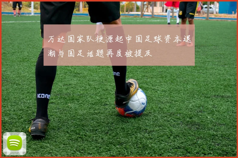 万达国家队梗源起中国足球资本退潮与国足话题再度被提及