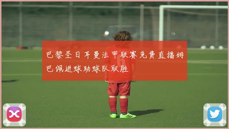 巴黎圣日耳曼法甲联赛免费直播姆巴佩进球助球队取胜