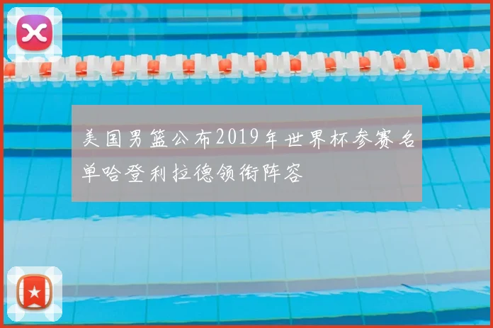 美国男篮公布2019年世界杯参赛名单哈登利拉德领衔阵容