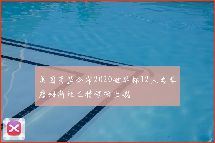 美国男篮公布2020世界杯12人名单詹姆斯杜兰特领衔出战