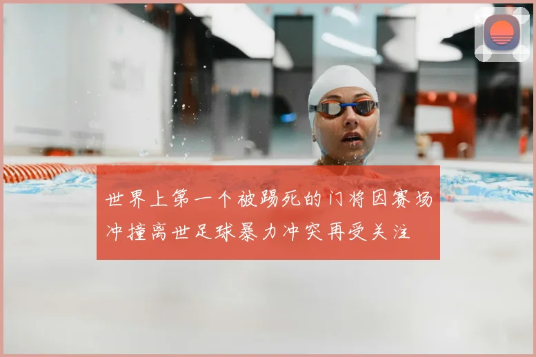 世界上第一个被踢死的门将因赛场冲撞离世足球暴力冲突再受关注