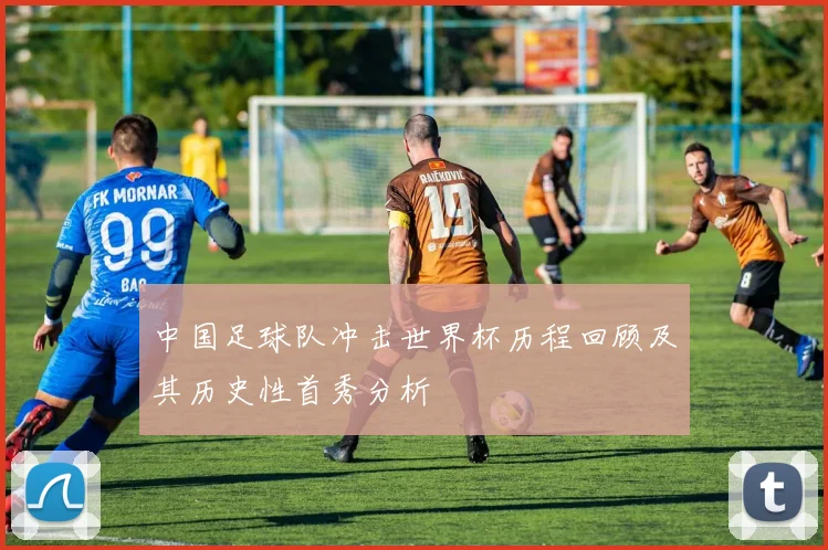 中国足球队冲击世界杯历程回顾及其历史性首秀分析