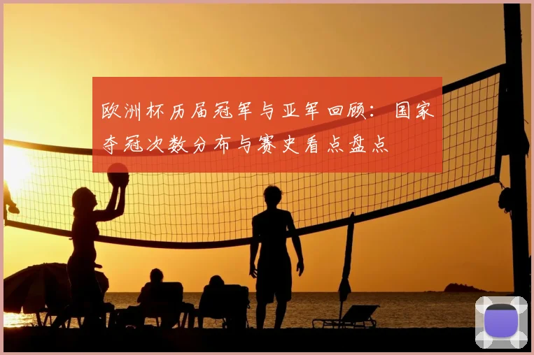 欧洲杯历届冠军与亚军回顾：国家夺冠次数分布与赛史看点盘点