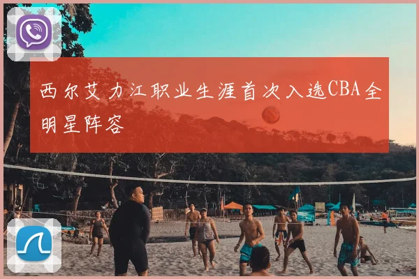 西尔艾力江职业生涯首次入选CBA全明星阵容