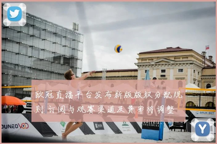 欧冠直播平台发布新版版权分配规则 订阅与观赛渠道及费率将调整