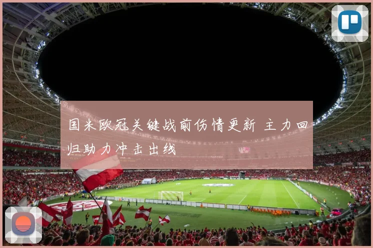 国米欧冠关键战前伤情更新 主力回归助力冲击出线