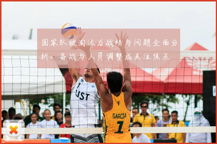 国家队被淘汰后战绩与问题全面分析，备战与人员调整成关注焦点