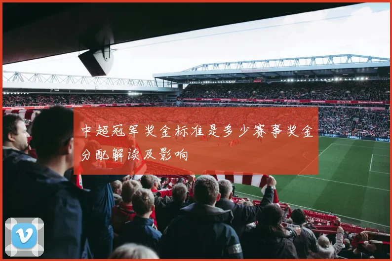 中超冠军奖金标准是多少赛事奖金分配解读及影响