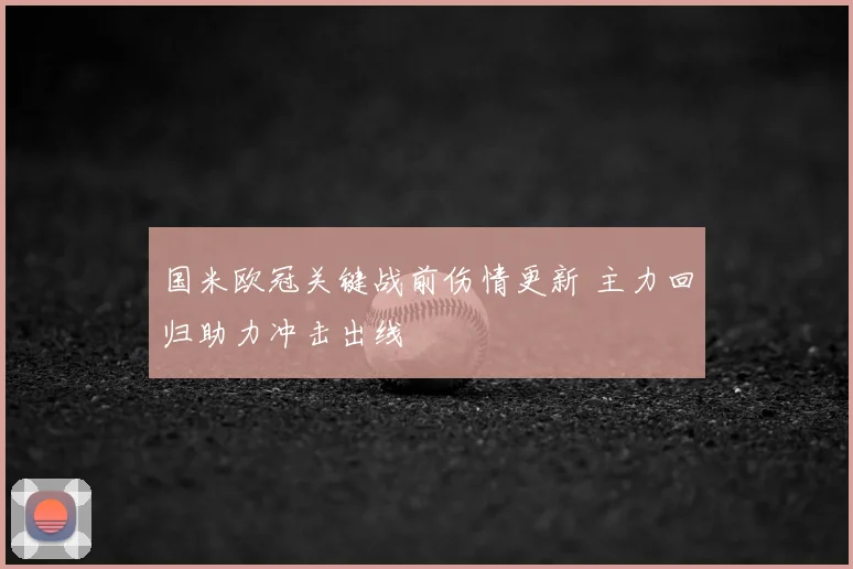 国米欧冠关键战前伤情更新 主力回归助力冲击出线