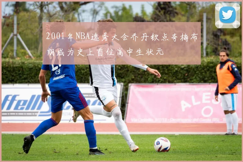 2001年NBA选秀大会乔丹钦点夸梅布朗成为史上首位高中生状元