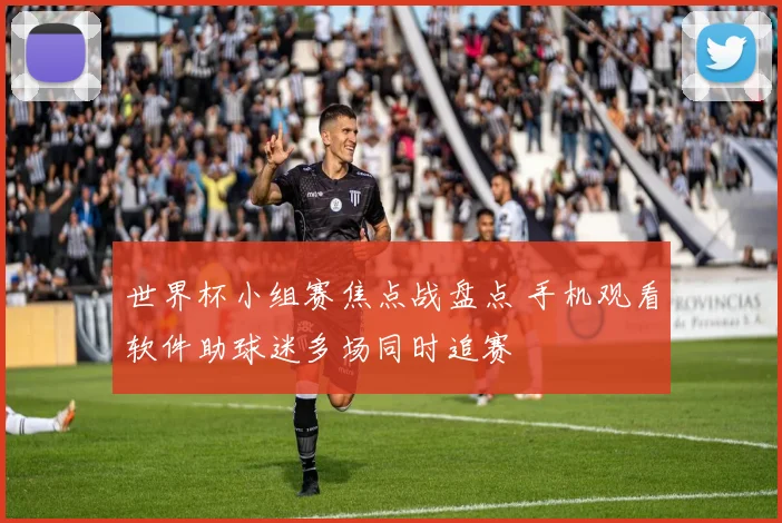 世界杯小组赛焦点战盘点 手机观看软件助球迷多场同时追赛