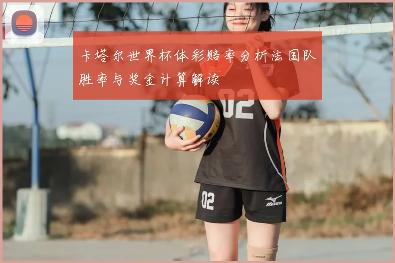 卡塔尔世界杯体彩赔率分析法国队胜率与奖金计算解读