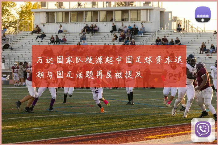 万达国家队梗源起中国足球资本退潮与国足话题再度被提及