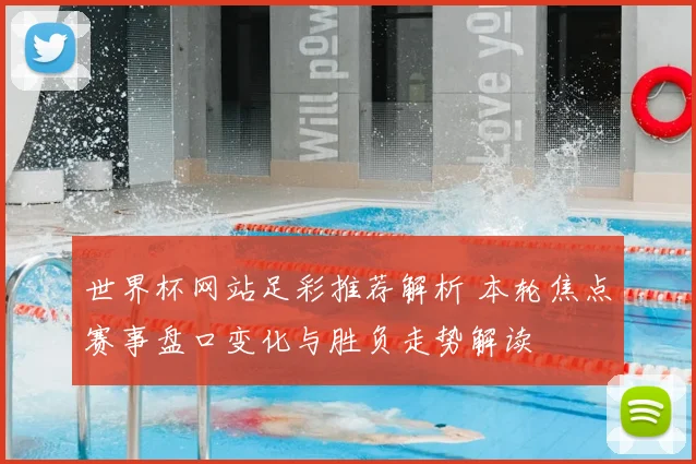 世界杯网站足彩推荐解析 本轮焦点赛事盘口变化与胜负走势解读