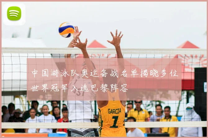 中国游泳队奥运备战名单揭晓多位世界冠军入选巴黎阵容