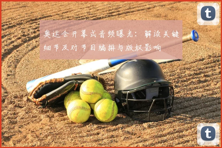 奥运会开幕式音频曝光：解读关键细节及对节目编排与版权影响