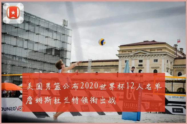 美国男篮公布2020世界杯12人名单詹姆斯杜兰特领衔出战