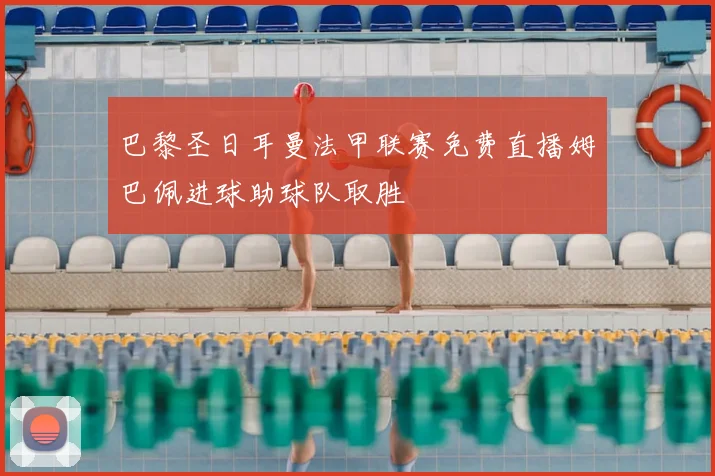 巴黎圣日耳曼法甲联赛免费直播姆巴佩进球助球队取胜