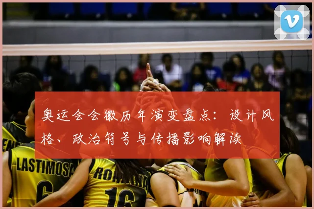 奥运会会徽历年演变盘点：设计风格、政治符号与传播影响解读