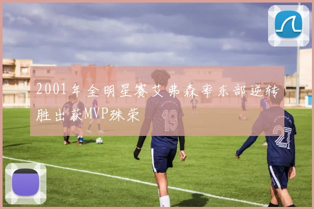 2001年全明星赛艾弗森率东部逆转胜出获MVP殊荣