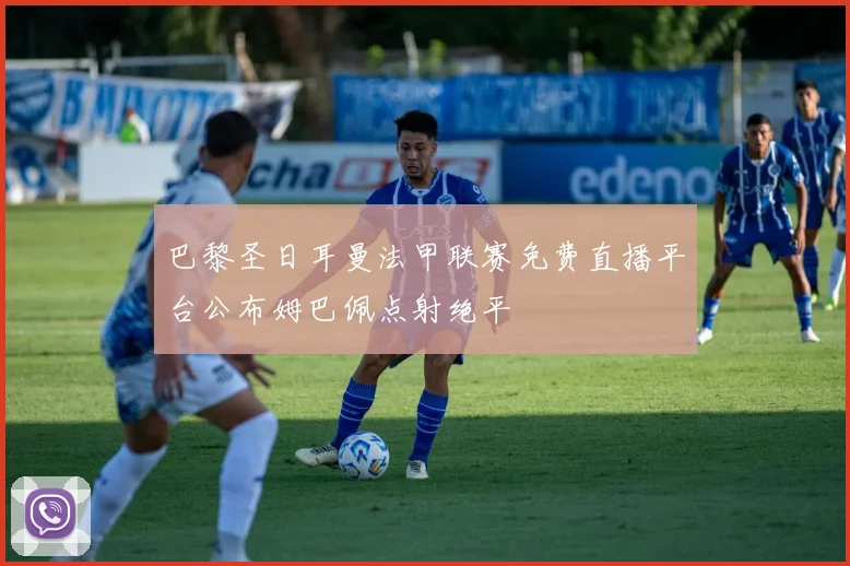 巴黎圣日耳曼法甲联赛免费直播平台公布姆巴佩点射绝平