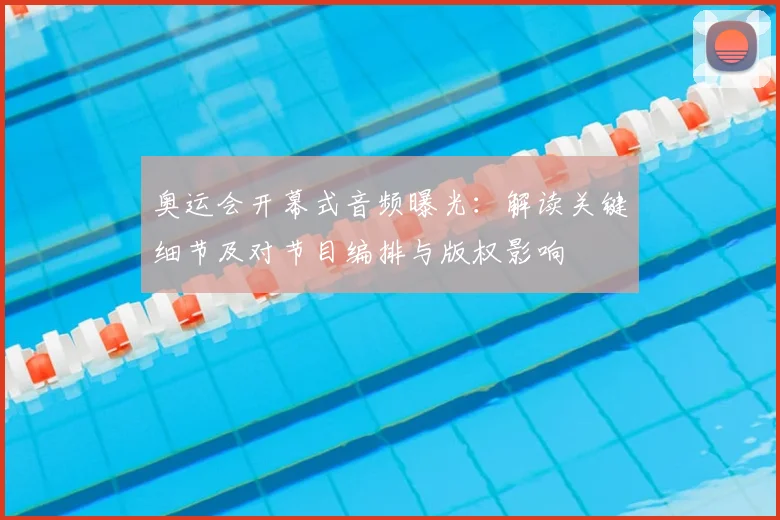 奥运会开幕式音频曝光：解读关键细节及对节目编排与版权影响