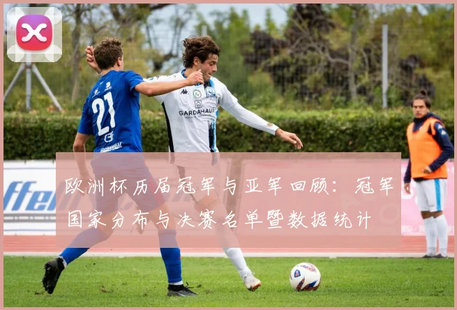 欧洲杯历届冠军与亚军回顾：冠军国家分布与决赛名单暨数据统计